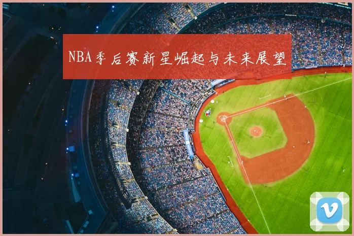 NBA季后赛新星崛起与未来展望
