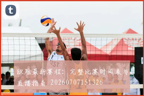 欧冠最新赛程:完整比赛时间表与直播指南_20260707151326