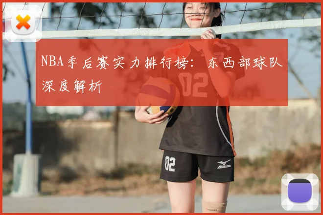 NBA季后赛实力排行榜:东西部球队深度解析