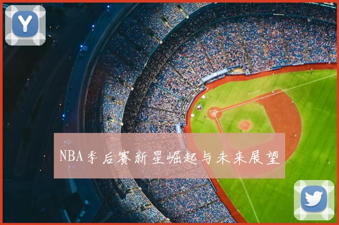 NBA季后赛新星崛起与未来展望