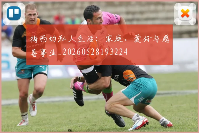 梅西的私人生活:家庭、爱好与慈善事业_20260528193224