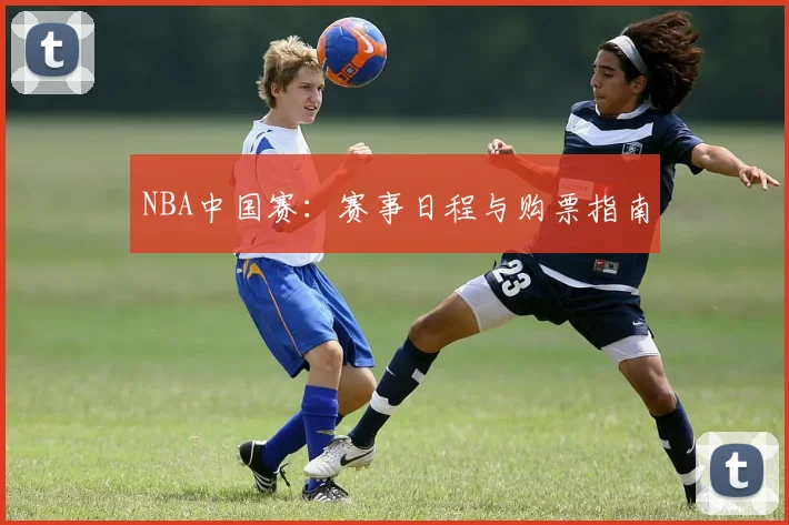 NBA中国赛:赛事日程与购票指南