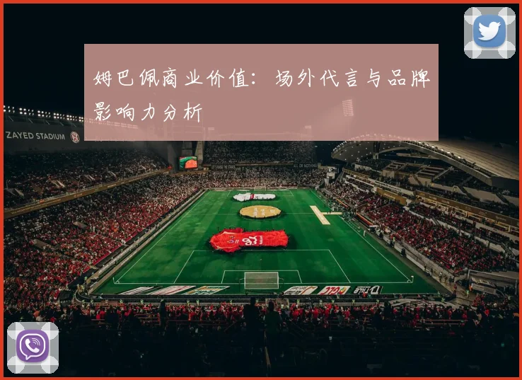 姆巴佩商业价值:场外代言与品牌影响力分析