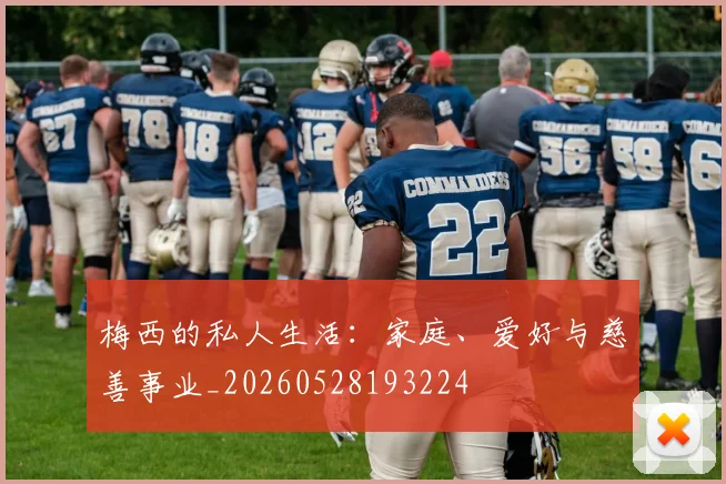 梅西的私人生活:家庭、爱好与慈善事业_20260528193224