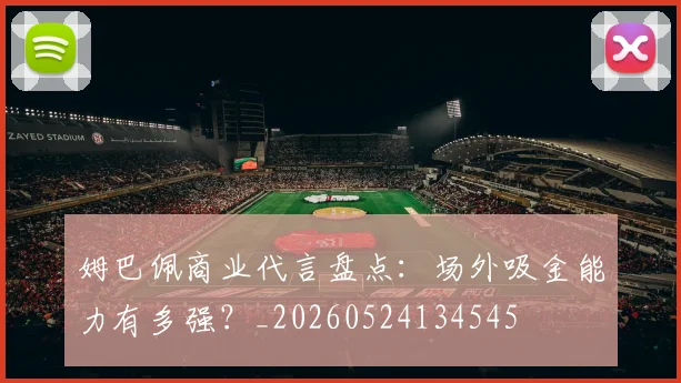 姆巴佩商业代言盘点:场外吸金能力有多强?_20260524134545