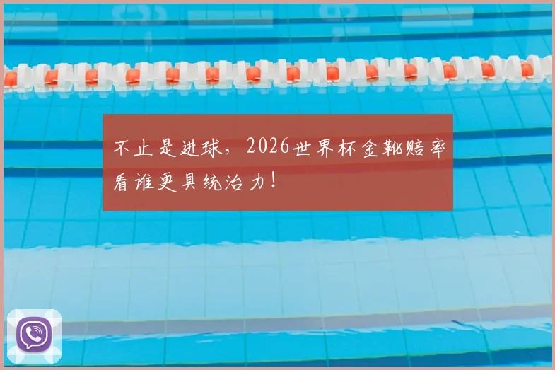 不止是进球，2026世界杯金靴赔率看谁更具统治力！
