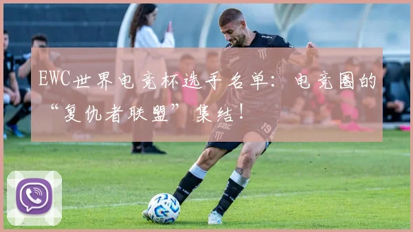 EWC世界电竞杯选手名单:电竞圈的“复仇者联盟”集结!