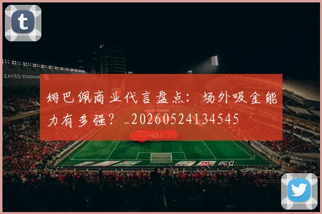 姆巴佩商业代言盘点：场外吸金能力有多强？_20260524134545