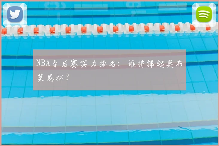 NBA季后赛实力排名:谁将捧起奥布莱恩杯?