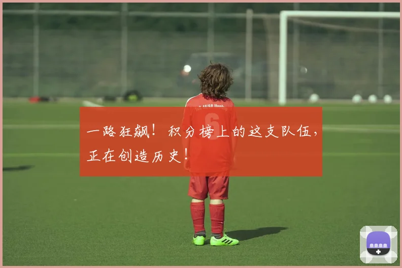 一路狂飙!积分榜上的这支队伍,正在创造历史!