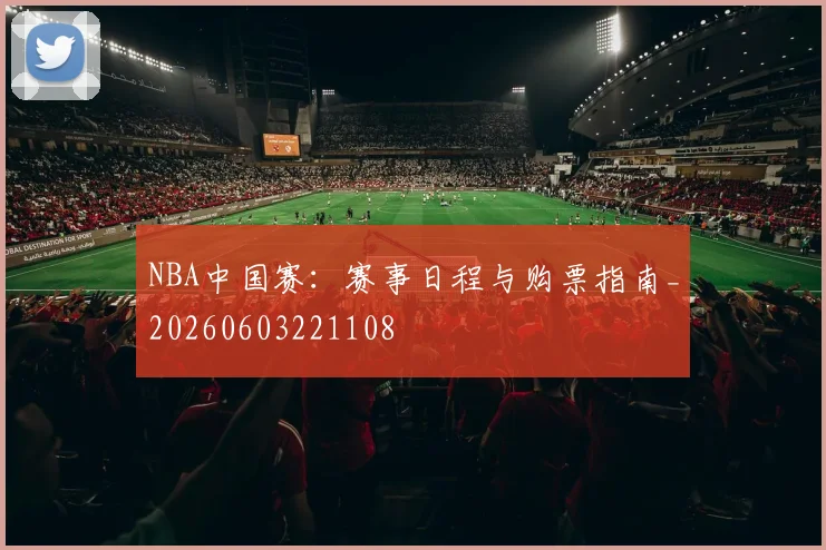 NBA中国赛:赛事日程与购票指南_20260603221108
